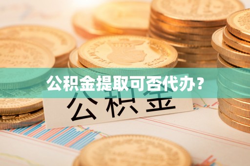 九龙公积金提取可否代办？
