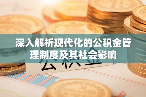 九龙深入解析现代化的公积金管理制度及其社会影响