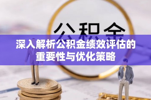 九龙深入解析公积金绩效评估的重要性与优化策略