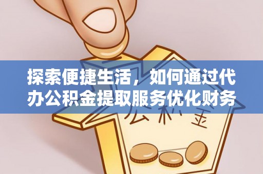 九龙探索便捷生活，如何通过代办公积金提取服务优化财务管理