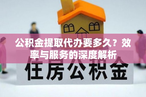 九龙公积金提取代办要多久？效率与服务的深度解析