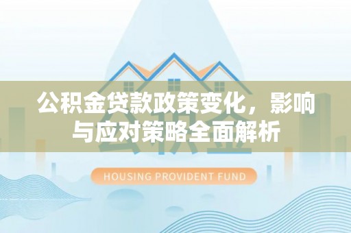 九龙公积金贷款政策变化，影响与应对策略全面解析