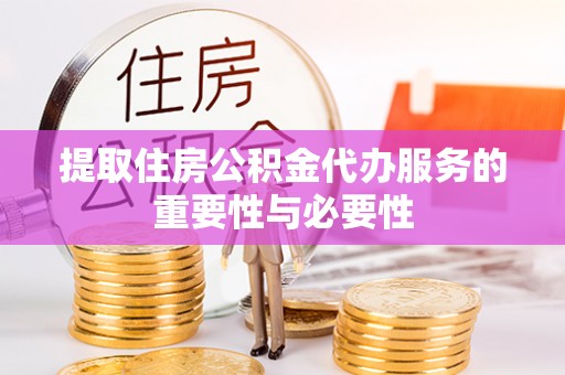 九龙提取住房公积金代办服务的重要性与必要性