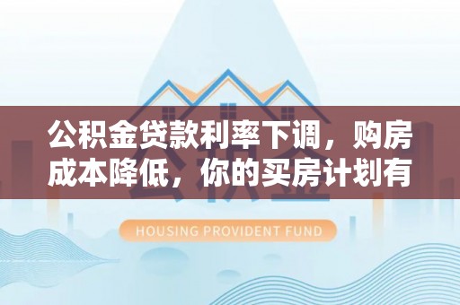 九龙公积金贷款利率下调，购房成本降低，你的买房计划有变吗？