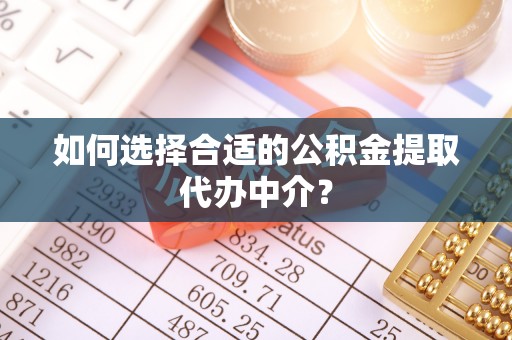 九龙如何选择合适的公积金提取代办中介？