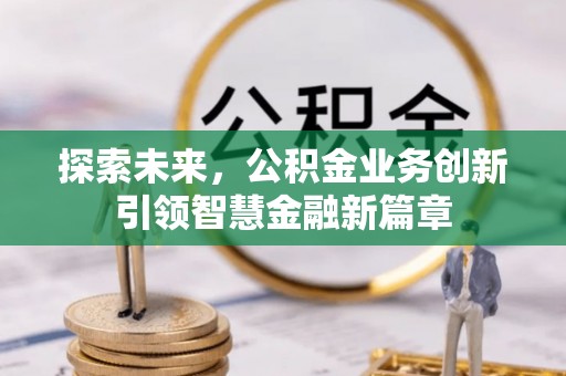 九龙探索未来，公积金业务创新引领智慧金融新篇章