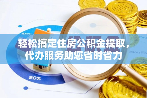九龙轻松搞定住房公积金提取，代办服务助您省时省力