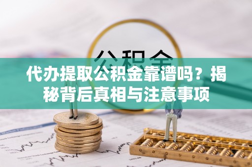 九龙代办提取公积金靠谱吗？揭秘背后真相与注意事项
