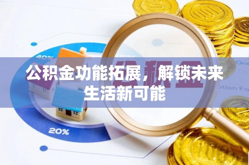 九龙公积金功能拓展，解锁未来生活新可能