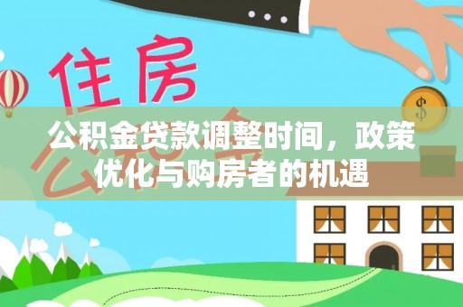 九龙公积金贷款调整时间，政策优化与购房者的机遇