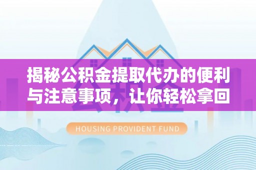 九龙揭秘公积金提取代办的便利与注意事项，让你轻松拿回属于你的钱！