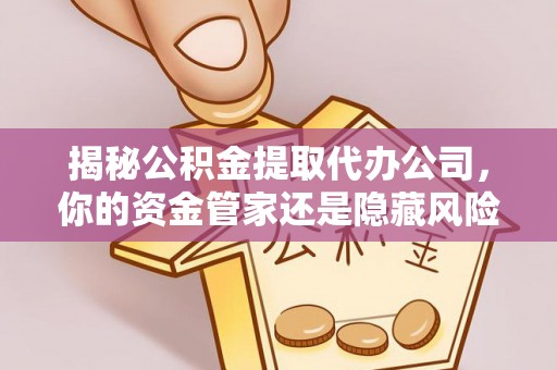 九龙揭秘公积金提取代办公司，你的资金管家还是隐藏风险？