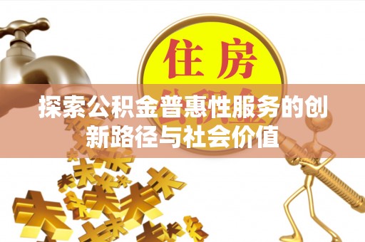 九龙探索公积金普惠性服务的创新路径与社会价值