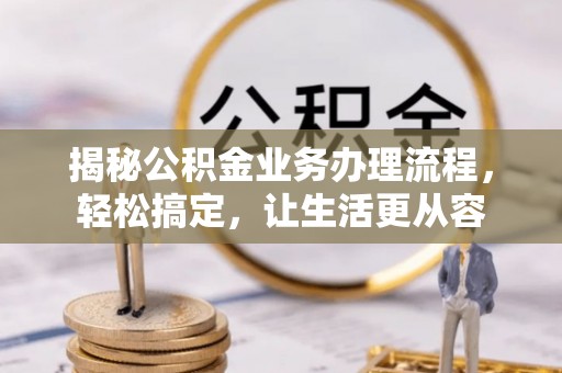 九龙揭秘公积金业务办理流程，轻松搞定，让生活更从容