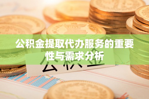 九龙公积金提取代办服务的重要性与需求分析