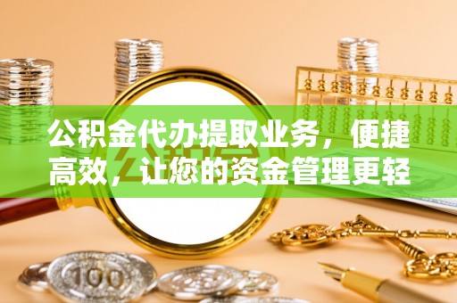 九龙公积金代办提取业务，便捷高效，让您的资金管理更轻松