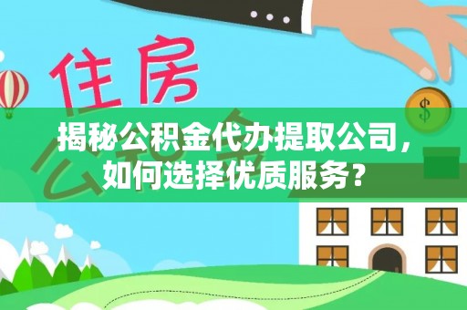 九龙揭秘公积金代办提取公司，如何选择优质服务？