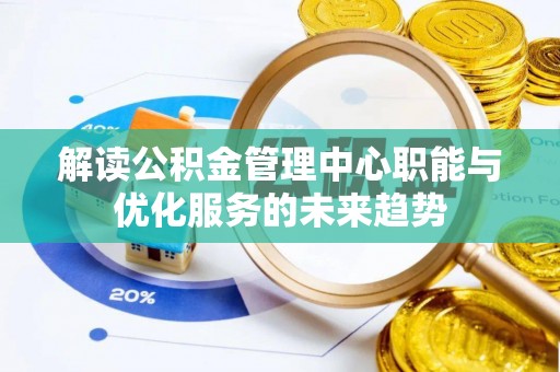 九龙解读公积金管理中心职能与优化服务的未来趋势