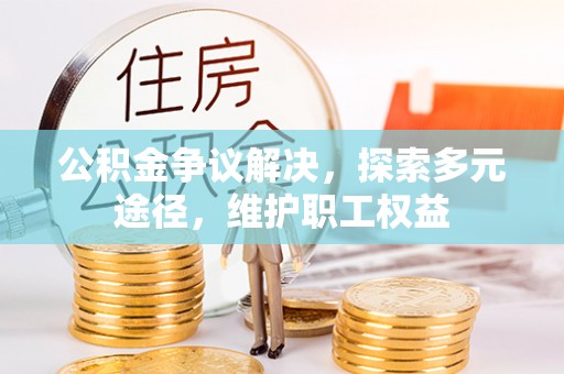 九龙公积金争议解决，探索多元途径，维护职工权益