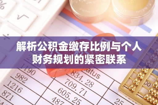 九龙解析公积金缴存比例与个人财务规划的紧密联系