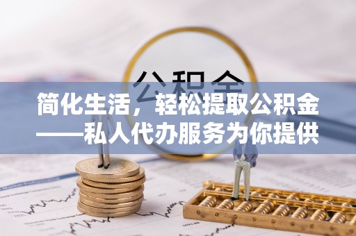 九龙简化生活，轻松提取公积金——私人代办服务为你提供便利