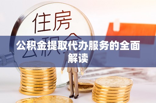 九龙公积金提取代办服务的全面解读