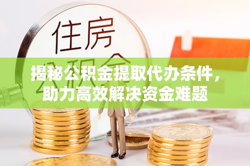 九龙揭秘公积金提取代办条件，助力高效解决资金难题