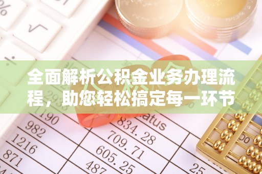 九龙全面解析公积金业务办理流程，助您轻松搞定每一环节