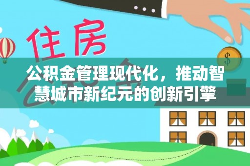 九龙公积金管理现代化，推动智慧城市新纪元的创新引擎