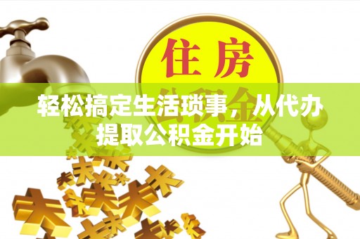 九龙轻松搞定生活琐事，从代办提取公积金开始