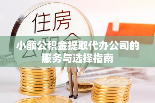 九龙小额公积金提取代办公司的服务与选择指南