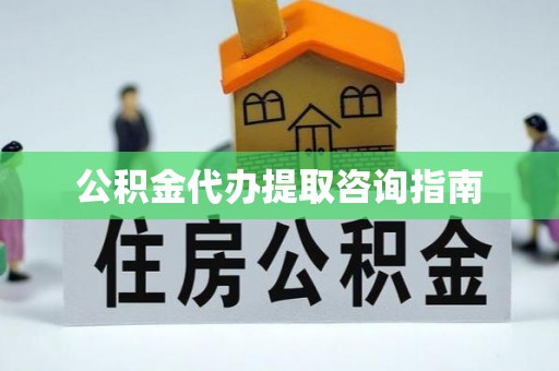 九龙公积金代办提取咨询指南