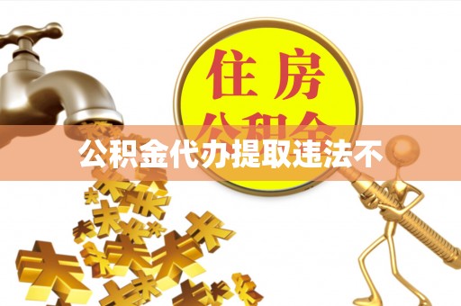 九龙公积金代办提取违法不