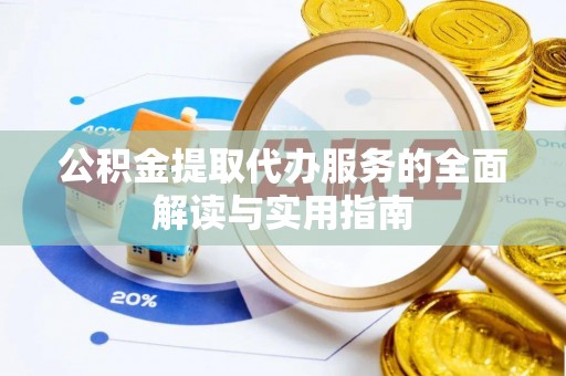 九龙公积金提取代办服务的全面解读与实用指南
