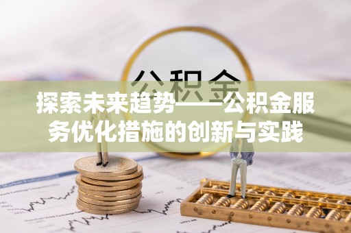 九龙探索未来趋势——公积金服务优化措施的创新与实践