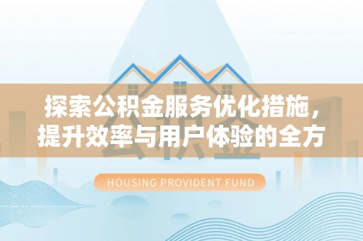 九龙探索公积金服务优化措施，提升效率与用户体验的全方位解析