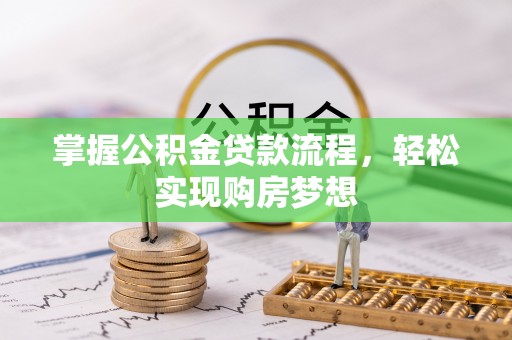 九龙掌握公积金贷款流程，轻松实现购房梦想