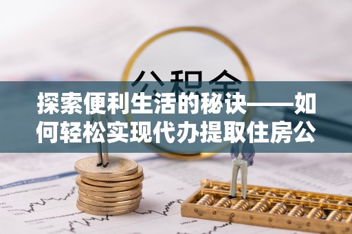 九龙探索便利生活的秘诀——如何轻松实现代办提取住房公积金