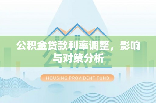 九龙公积金贷款利率调整，影响与对策分析