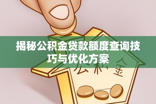 九龙揭秘公积金贷款额度查询技巧与优化方案