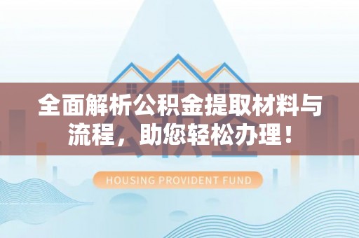 九龙全面解析公积金提取材料与流程，助您轻松办理！