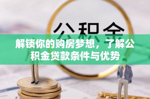 九龙解锁你的购房梦想，了解公积金贷款条件与优势