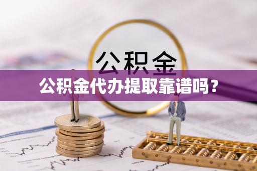 九龙公积金代办提取靠谱吗？