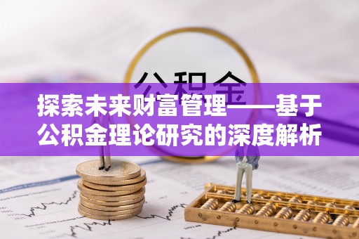 九龙探索未来财富管理——基于公积金理论研究的深度解析