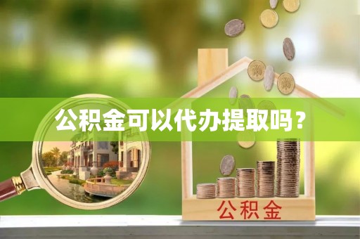 九龙公积金可以代办提取吗？