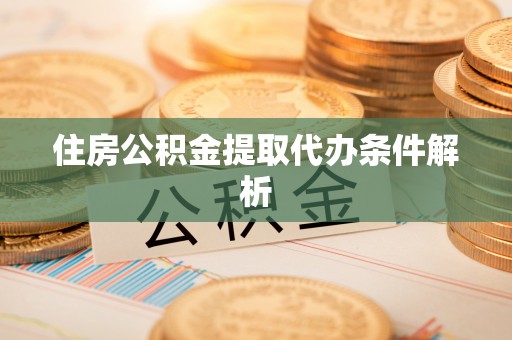 九龙住房公积金提取代办条件解析