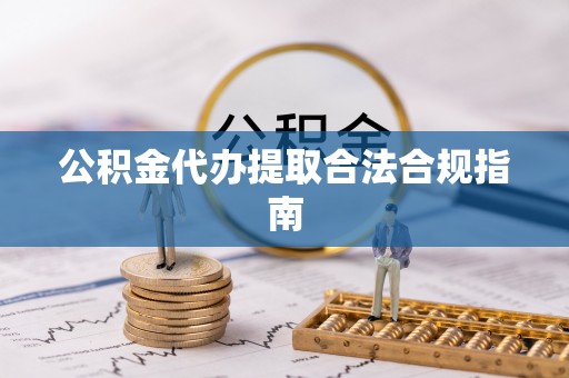 九龙公积金代办提取合法合规指南