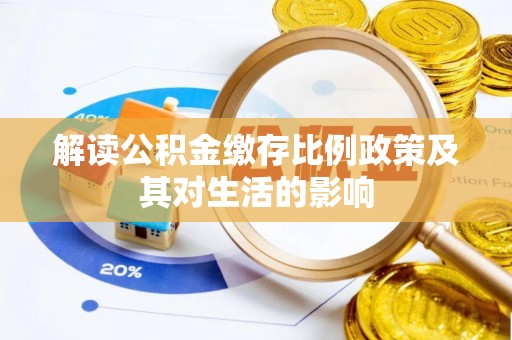 九龙解读公积金缴存比例政策及其对生活的影响