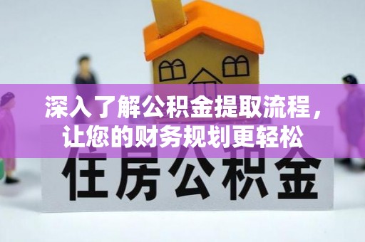 九龙深入了解公积金提取流程，让您的财务规划更轻松