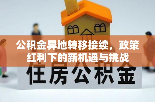 九龙公积金异地转移接续，政策红利下的新机遇与挑战